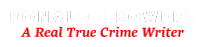 Text logo featuring the name RONALD E BOWERS in bold white capital letters, followed by the tagline A Real True Crime Writer in italicized red font. The background is transparent.